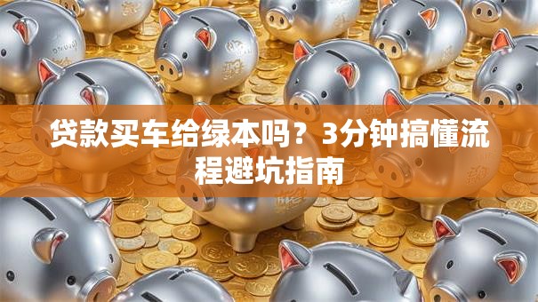 贷款买车给绿本吗？3分钟搞懂流程避坑指南