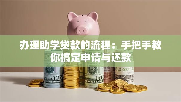 办理助学贷款的流程：手把手教你搞定申请与还款