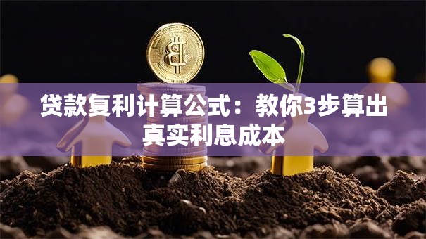 贷款复利计算公式:教你3步算出真实利息成本 贷款复利计算公式:教你3步算出真实利息成本