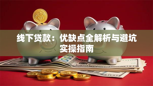 线下贷款:优缺点全解析与避坑实操指南 线下贷款:优缺点全解析与避坑实操指南