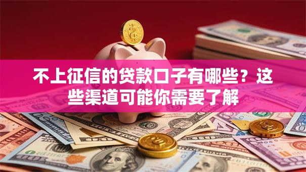 不上征信的贷款口子有哪些？这些渠道可能你需要了解