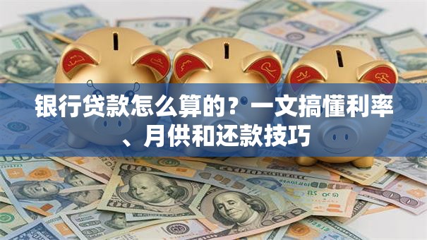 银行贷款怎么算的？一文搞懂利率、月供和还款技巧