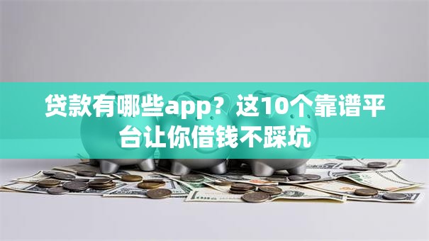 贷款有哪些app？这10个靠谱平台让你借钱不踩坑