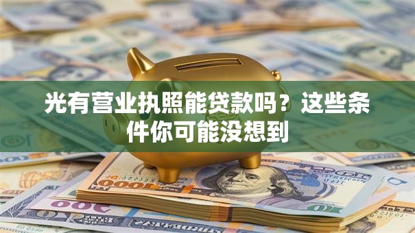 光有营业执照能贷款吗？这些条件你可能没想到