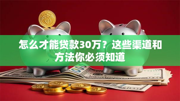怎么才能贷款30万？这些渠道和方法你必须知道