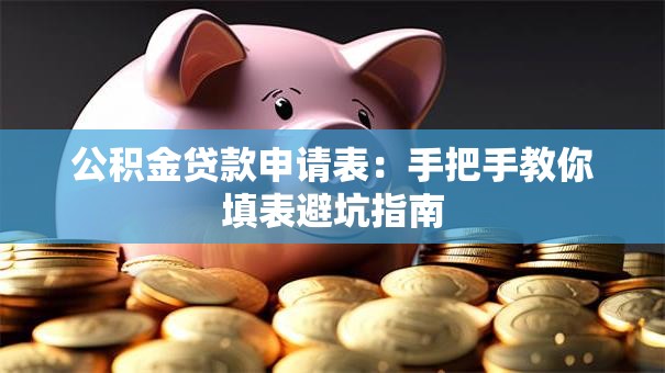 公积金贷款申请表：手把手教你填表避坑指南