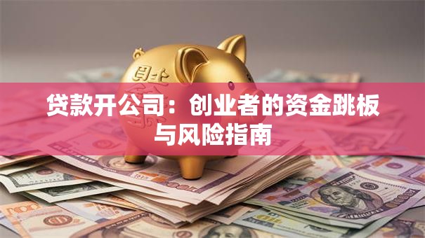贷款开公司：创业者的资金跳板与风险指南