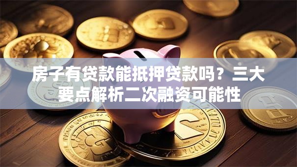 房子有贷款能抵押贷款吗？三大要点解析二次融资可能性