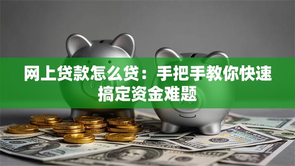 网上贷款怎么贷:手把手教你快速搞定资金难题 网上贷款怎么贷:手把手教你快速搞定资金难题