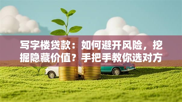 写字楼贷款:如何避开风险,挖掘隐藏价值?手把手教你选对方案 写字楼贷款:如何避开风险,挖掘隐藏价值?手把手教你选对方案