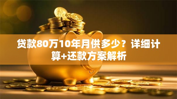 贷款80万10年月供多少？详细计算+还款方案解析