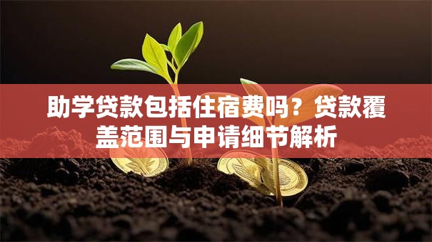 助学贷款包括住宿费吗？贷款覆盖范围与申请细节解析