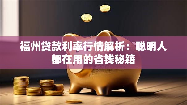 福州贷款利率行情解析：聪明人都在用的省钱秘籍