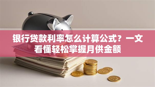 银行贷款利率怎么计算公式？一文看懂轻松掌握月供金额