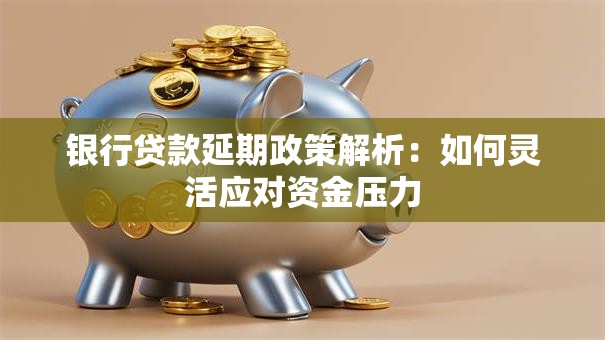 银行贷款延期政策解析：如何灵活应对资金压力