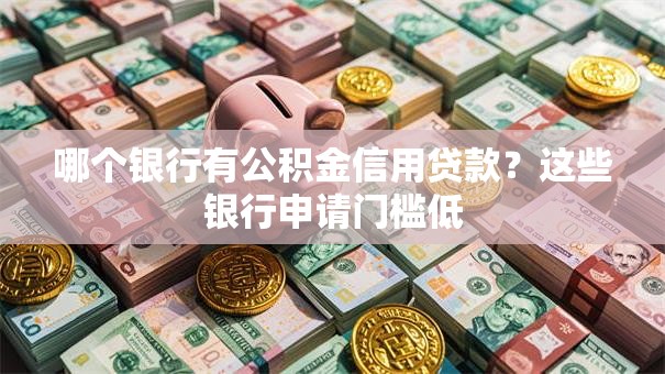 哪个银行有公积金信用贷款？这些银行申请门槛低