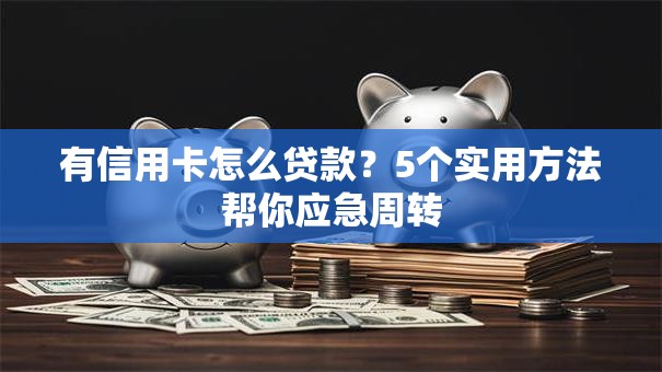 有信用卡怎么贷款？5个实用方法帮你应急周转