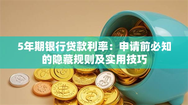 5年期银行贷款利率：申请前必知的隐藏规则及实用技巧