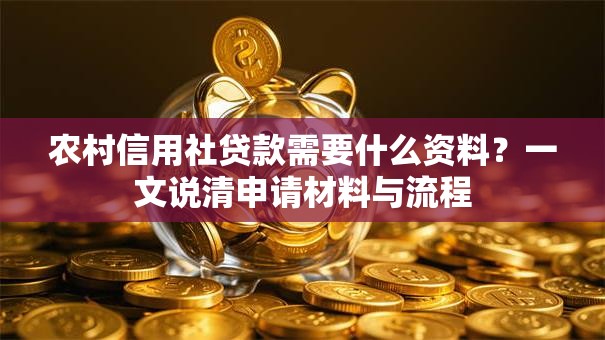 农村信用社贷款需要什么资料？一文说清申请材料与流程