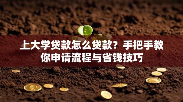 上大学贷款怎么贷款？手把手教你申请流程与省钱技巧