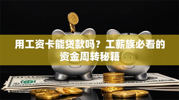 用工资卡能贷款吗?工薪族必看的资金周转秘籍 用工资卡能贷款吗?工薪族必看的资金周转秘籍
