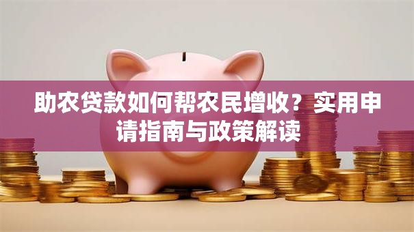 助农贷款如何帮农民增收?实用申请指南与政策解读 助农贷款如何帮农民增收?实用申请指南与政策解读