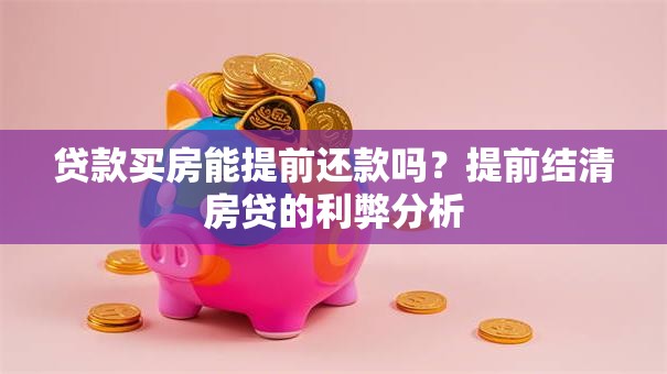 贷款买房能提前还款吗?提前结清房贷的利弊分析 贷款买房能提前还款吗?提前结清房贷的利弊分析