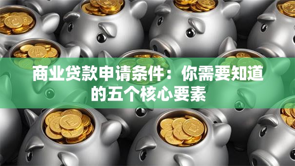 商业贷款申请条件:你需要知道的五个核心要素 商业贷款申请条件:你需要知道的五个核心要素