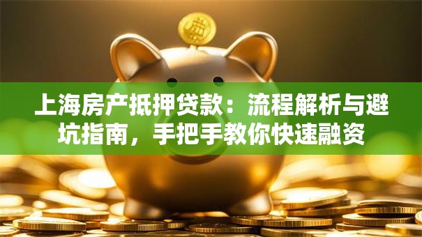 上海房产抵押贷款:流程解析与避坑指南,手把手教你快速融资 上海房产抵押贷款:流程解析与避坑指南,手把手教你快速融资