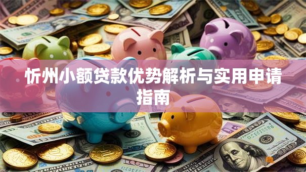 忻州小额贷款优势解析与实用申请指南 忻州小额贷款优势解析与实用申请指南
