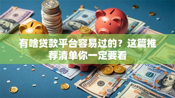 有啥贷款平台容易过的?这篇推荐清单你一定要看 有啥贷款平台容易过的?这篇推荐清单你一定要看
