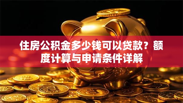 住房公积金多少钱可以贷款?额度计算与申请条件详解 住房公积金多少钱可以贷款?额度计算与申请条件详解