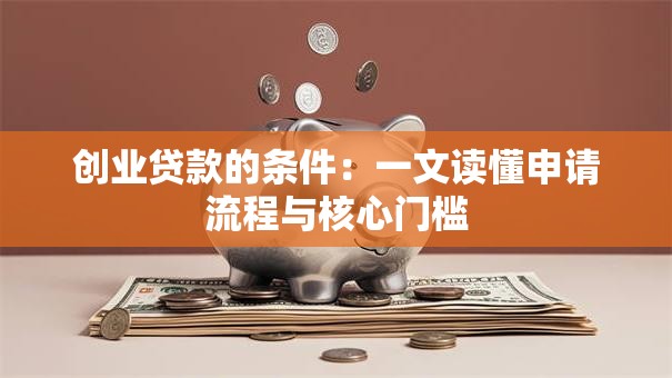创业贷款的条件:一文读懂申请流程与核心门槛 创业贷款的条件:一文读懂申请流程与核心门槛