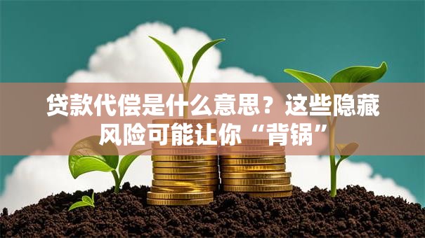 贷款代偿是什么意思?这些隐藏风险可能让你“背锅” 贷款代偿是什么意思?这些隐藏风险可能让你“背锅”