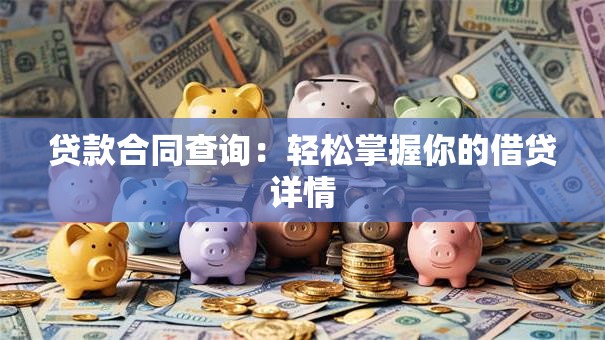 贷款合同查询:轻松掌握你的借贷详情 贷款合同查询:轻松掌握你的借贷详情