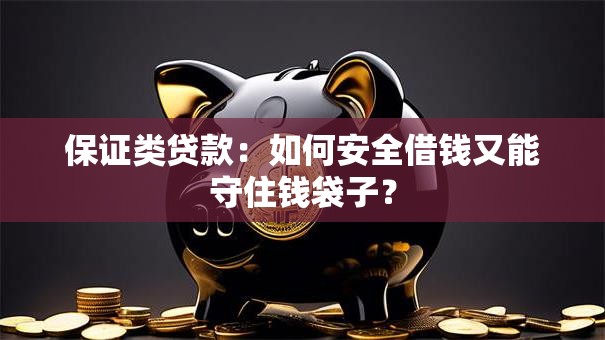 保证类贷款:如何安全借钱又能守住钱袋子? 保证类贷款:如何安全借钱又能守住钱袋子?
