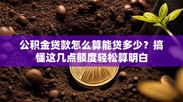 公积金贷款怎么算能贷多少?搞懂这几点额度轻松算明白 公积金贷款怎么算能贷多少?搞懂这几点额度轻松算明白