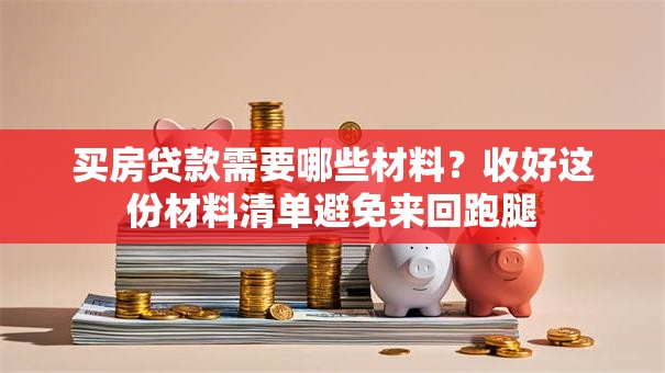 买房贷款需要哪些材料?收好这份材料清单避免来回跑腿 买房贷款需要哪些材料?收好这份材料清单避免来回跑腿
