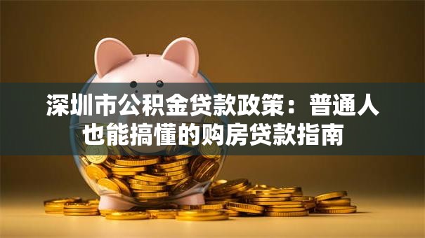 深圳市公积金贷款政策:普通人也能搞懂的购房贷款指南 深圳市公积金贷款政策:普通人也能搞懂的购房贷款指南