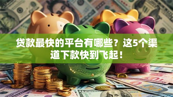 贷款最快的平台有哪些?这5个渠道下款快到飞起! 贷款最快的平台有哪些?这5个渠道下款快到飞起!