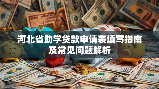 河北省助学贷款申请表填写指南及常见问题解析 河北省助学贷款申请表填写指南及常见问题解析
