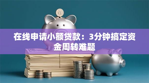 在线申请小额贷款:3分钟搞定资金周转难题 在线申请小额贷款:3分钟搞定资金周转难题