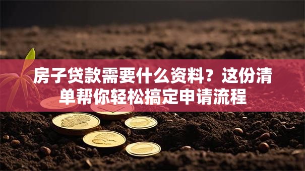 房子贷款需要什么资料?这份清单帮你轻松搞定申请流程 房子贷款需要什么资料?这份清单帮你轻松搞定申请流程