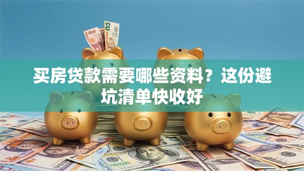 买房贷款需要哪些资料?这份避坑清单快收好 买房贷款需要哪些资料?这份避坑清单快收好