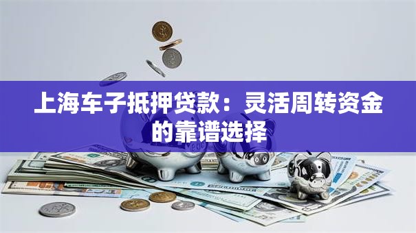 上海车子抵押贷款:灵活周转资金的靠谱选择 上海车子抵押贷款:灵活周转资金的靠谱选择