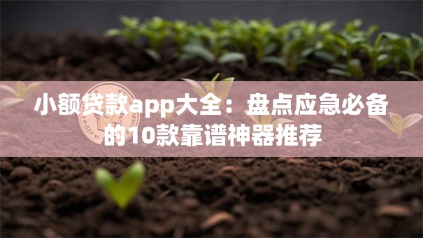 小额贷款app大全:盘点应急必备的10款靠谱神器推荐 小额贷款app大全:盘点应急必备的10款靠谱神器推荐