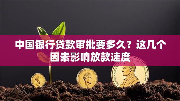中国银行贷款审批要多久？这几个因素影响放款速度