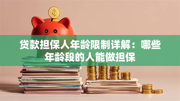 贷款担保人年龄限制详解:哪些年龄段的人能做担保 贷款担保人年龄限制详解:哪些年龄段的人能做担保