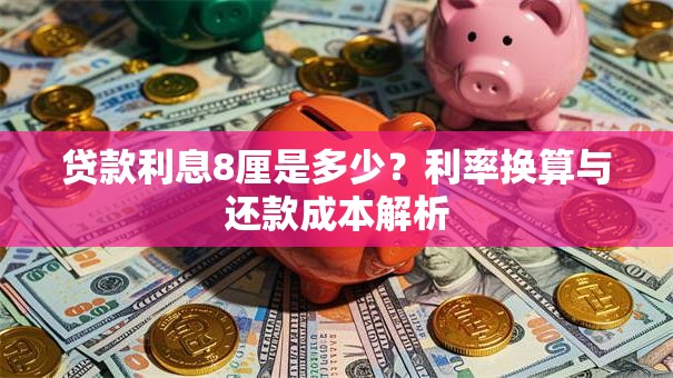 贷款利息8厘是多少?利率换算与还款成本解析 贷款利息8厘是多少?利率换算与还款成本解析