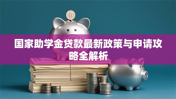 国家助学金贷款最新政策与申请攻略全解析 国家助学金贷款最新政策与申请攻略全解析
